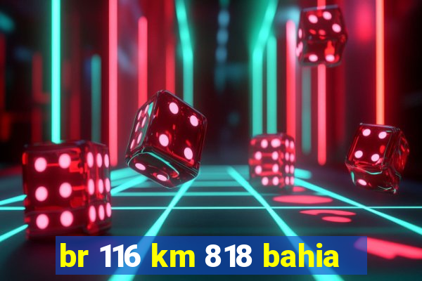 br 116 km 818 bahia